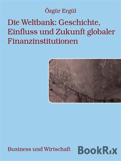 Title details for Die Weltbank--Geschichte, Einfluss und Zukunft globaler Finanzinstitutionen by Özgür Ergül - Available